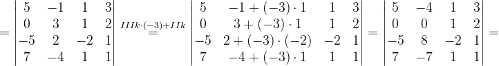 \dpi{120} =\begin{vmatrix} 5 & -1 &1 &3 \\ 0 & 3 &1 &2 \\ -5 & 2 & -2 &1 \\ 7& -4&1 & 1 \end{vmatrix}\overset{IIIk\cdot (-3)+IIk}{=}\begin{vmatrix} 5 & -1+(-3) \cdot 1& 1&3 \\ 0& 3+(-3)\cdot 1 &1 &2 \\ -5& 2+(-3)\cdot (-2) &-2 &1 \\ 7 & -4+(-3) \cdot 1&1 & 1 \end{vmatrix}=\begin{vmatrix} 5 & -4 & 1 & 3\\ 0 & 0 & 1 &2 \\ -5&8 & -2 &1 \\ 7 &-7 & 1 & 1 \end{vmatrix}=